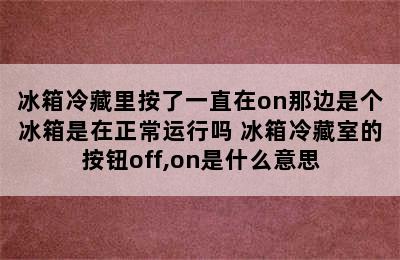 冰箱冷藏里按了一直在on那边是个冰箱是在正常运行吗 冰箱冷藏室的按钮off,on是什么意思